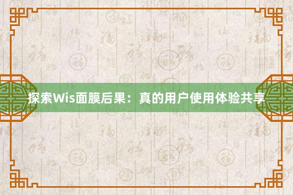 探索Wis面膜后果：真的用户使用体验共享