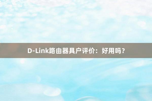 D-Link路由器具户评价：好用吗？